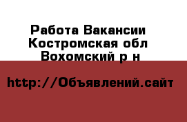 Работа Вакансии. Костромская обл.,Вохомский р-н